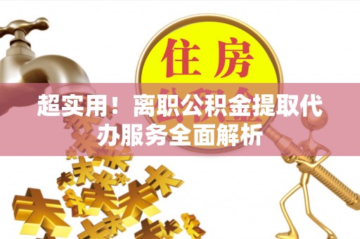 扶风超实用！离职公积金提取代办服务全面解析