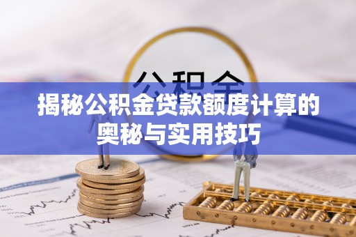 扶风揭秘公积金贷款额度计算的奥秘与实用技巧