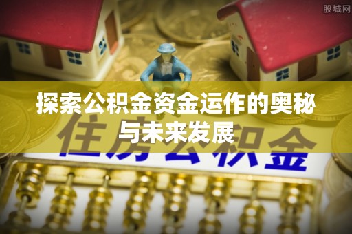 扶风探索公积金资金运作的奥秘与未来发展