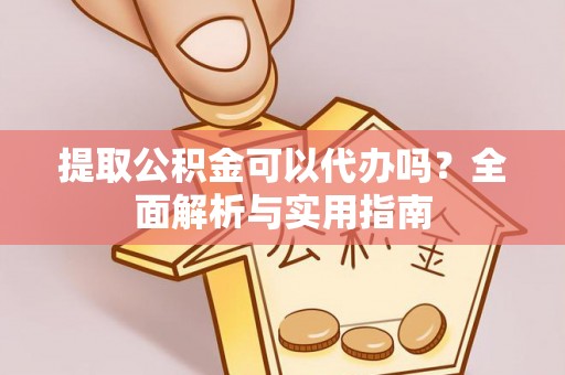 扶风提取公积金可以代办吗？全面解析与实用指南