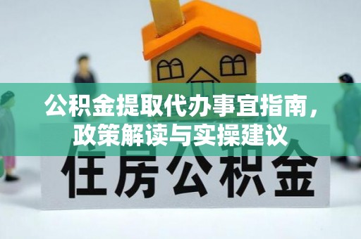扶风公积金提取代办事宜指南，政策解读与实操建议