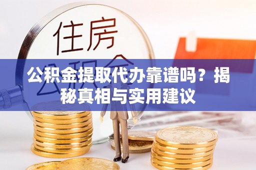 扶风公积金提取代办靠谱吗？揭秘真相与实用建议