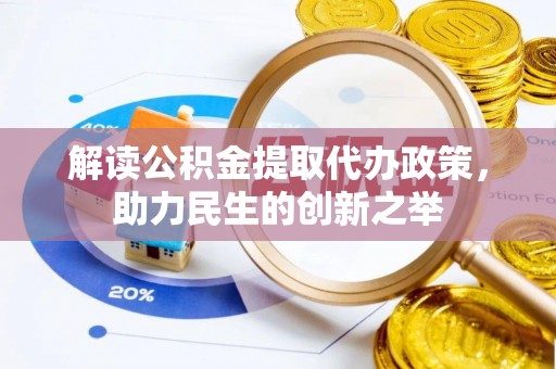扶风解读公积金提取代办政策，助力民生的创新之举