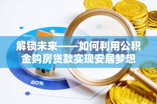 扶风解锁未来——如何利用公积金购房贷款实现安居梦想