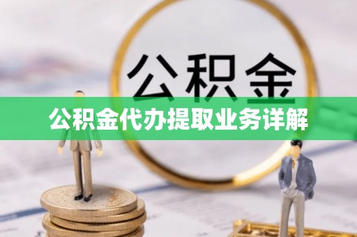 扶风公积金代办提取业务详解
