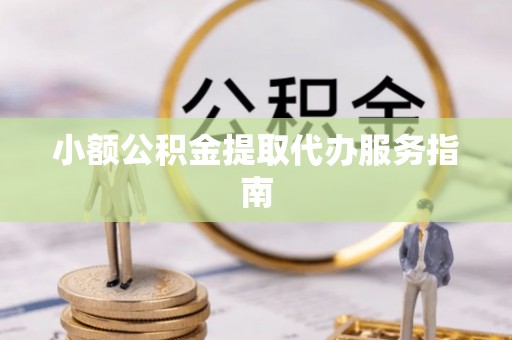 扶风小额公积金提取代办服务指南