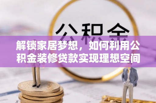 扶风解锁家居梦想，如何利用公积金装修贷款实现理想空间