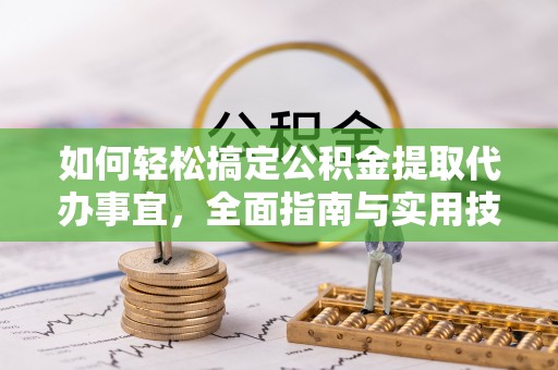 扶风如何轻松搞定公积金提取代办事宜，全面指南与实用技巧