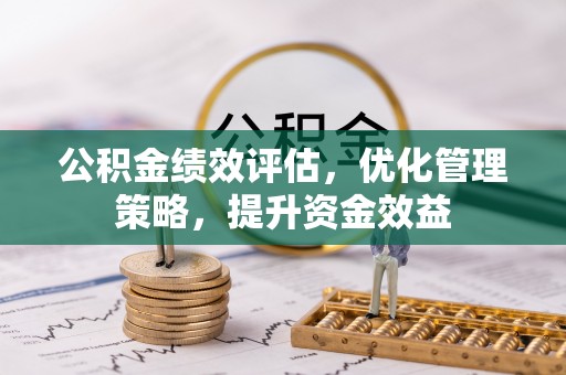 扶风公积金绩效评估，优化管理策略，提升资金效益