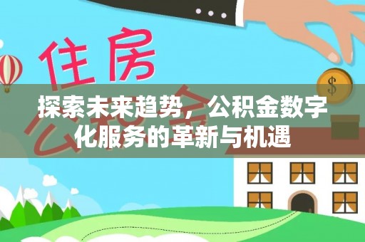 扶风探索未来趋势，公积金数字化服务的革新与机遇