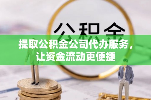 扶风提取公积金公司代办服务，让资金流动更便捷
