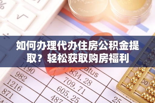 扶风如何办理代办住房公积金提取？轻松获取购房福利