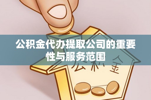 扶风公积金代办提取公司的重要性与服务范围