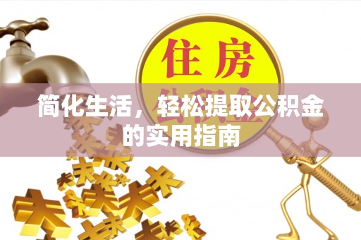 扶风简化生活，轻松提取公积金的实用指南