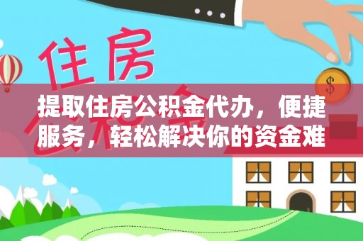 扶风提取住房公积金代办，便捷服务，轻松解决你的资金难题