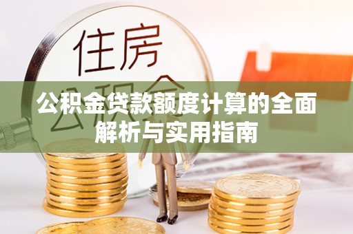 扶风公积金贷款额度计算的全面解析与实用指南