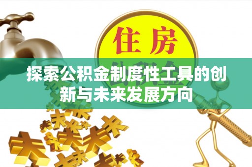 扶风探索公积金制度性工具的创新与未来发展方向