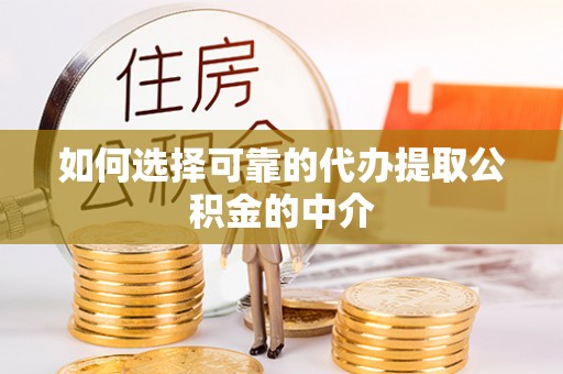 扶风如何选择可靠的代办提取公积金的中介