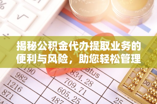 扶风揭秘公积金代办提取业务的便利与风险，助您轻松管理个人资金
