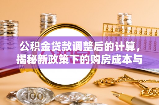 扶风公积金贷款调整后的计算，揭秘新政策下的购房成本与规划