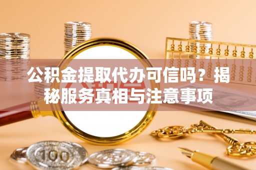 扶风公积金提取代办可信吗？揭秘服务真相与注意事项