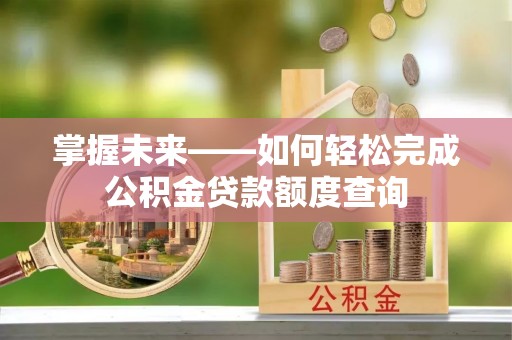 扶风掌握未来——如何轻松完成公积金贷款额度查询