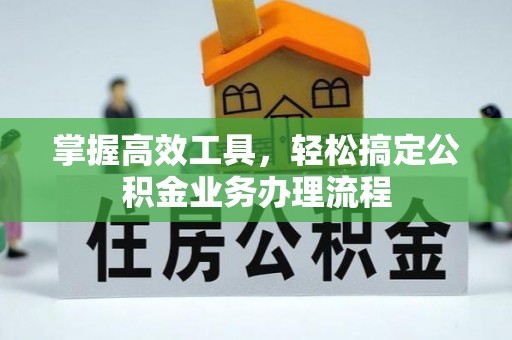 扶风掌握高效工具，轻松搞定公积金业务办理流程