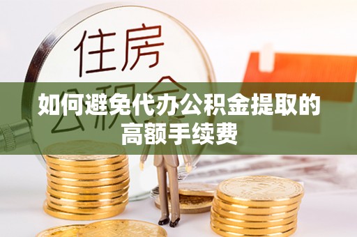 扶风如何避免代办公积金提取的高额手续费