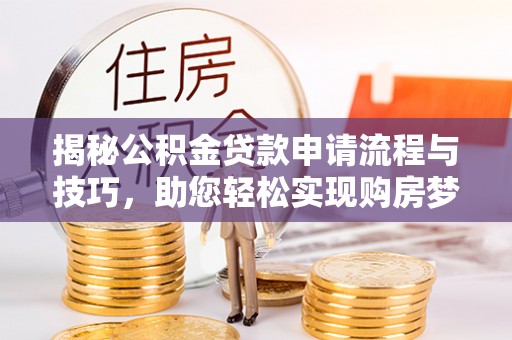 扶风揭秘公积金贷款申请流程与技巧，助您轻松实现购房梦