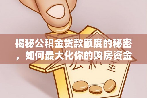 扶风揭秘公积金贷款额度的秘密，如何最大化你的购房资金