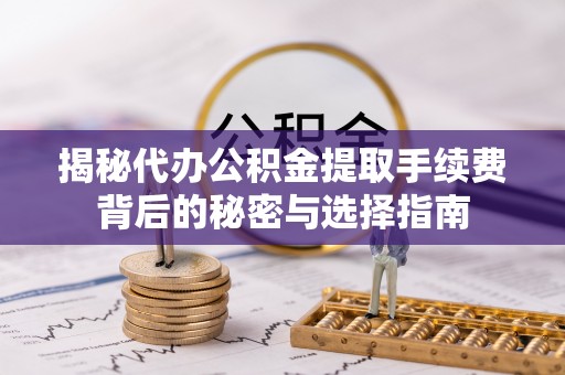 扶风揭秘代办公积金提取手续费背后的秘密与选择指南