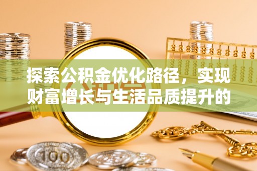 扶风探索公积金优化路径，实现财富增长与生活品质提升的双赢