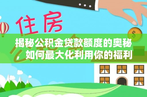 扶风揭秘公积金贷款额度的奥秘，如何最大化利用你的福利？