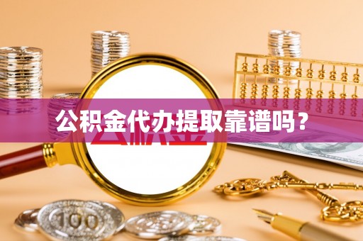 扶风公积金代办提取靠谱吗？
