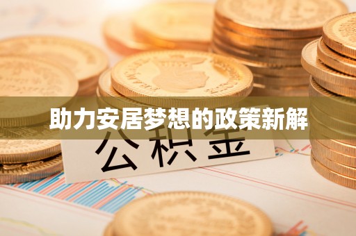扶风助力安居梦想的政策新解