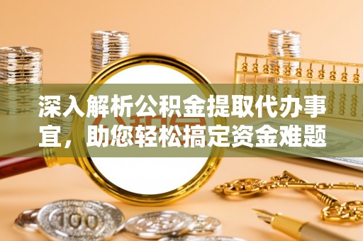 扶风深入解析公积金提取代办事宜，助您轻松搞定资金难题