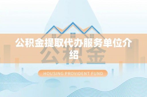 扶风公积金提取代办服务单位介绍