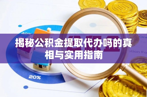 扶风揭秘公积金提取代办吗的真相与实用指南