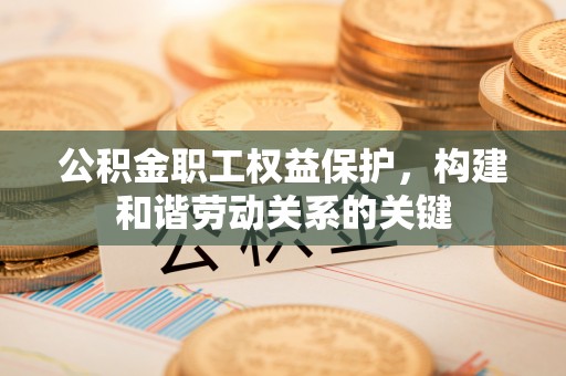 扶风公积金职工权益保护，构建和谐劳动关系的关键