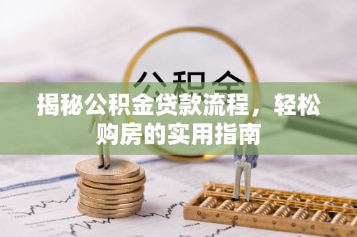 扶风揭秘公积金贷款流程，轻松购房的实用指南