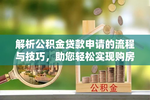 扶风解析公积金贷款申请的流程与技巧，助您轻松实现购房梦