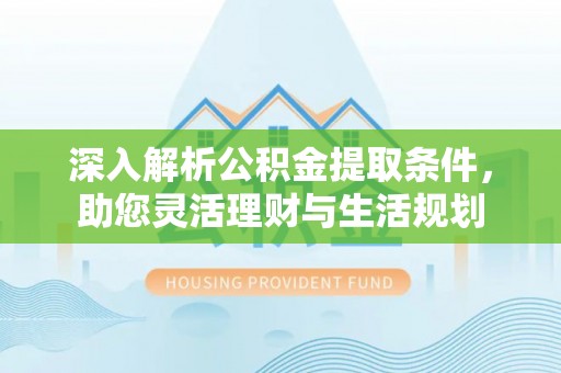 扶风深入解析公积金提取条件，助您灵活理财与生活规划