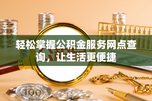 扶风轻松掌握公积金服务网点查询，让生活更便捷