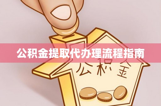 扶风公积金提取代办理流程指南