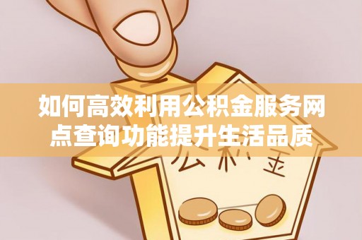 扶风如何高效利用公积金服务网点查询功能提升生活品质