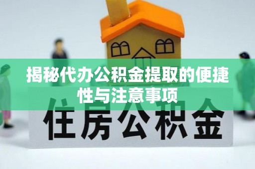 扶风揭秘代办公积金提取的便捷性与注意事项
