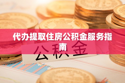扶风代办提取住房公积金服务指南