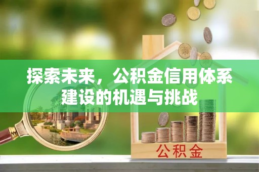 扶风探索未来，公积金信用体系建设的机遇与挑战