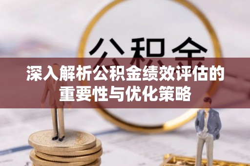 扶风深入解析公积金绩效评估的重要性与优化策略