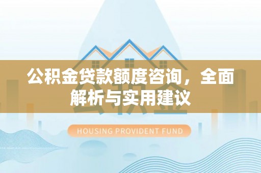 扶风公积金贷款额度咨询，全面解析与实用建议